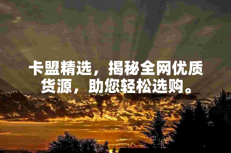 卡盟精选，揭秘全网优质货源，助您轻松选购。