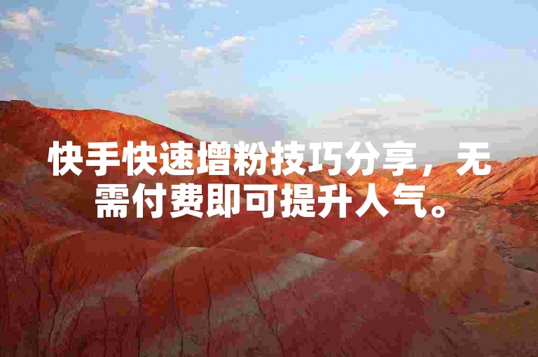 快手快速增粉技巧分享，无需付费即可提升人气。
