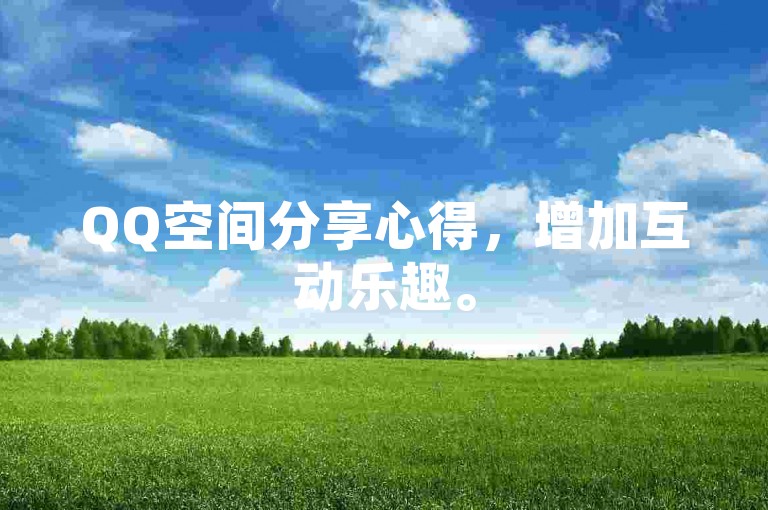 QQ空间分享心得，增加互动乐趣。