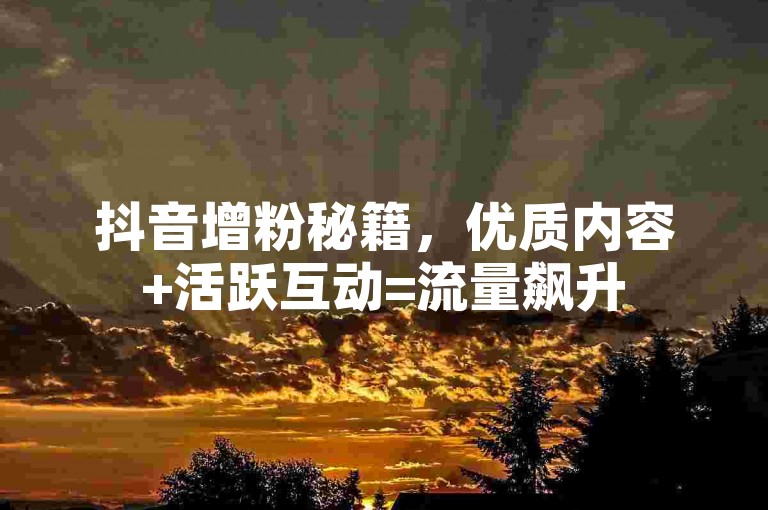 抖音增粉秘籍，优质内容+活跃互动=流量飙升