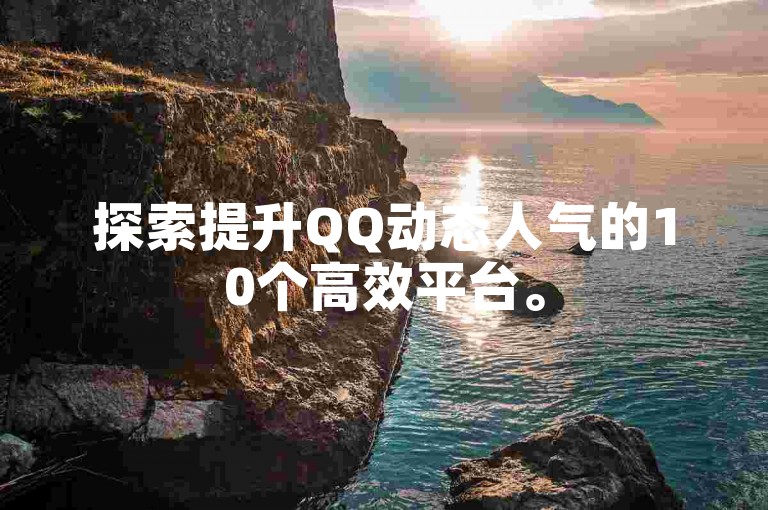 探索提升QQ动态人气的10个高效平台。