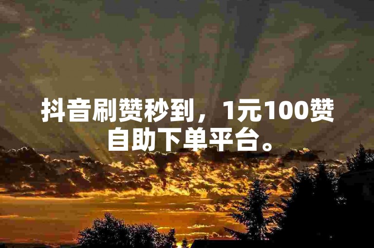 抖音刷赞秒到，1元100赞自助下单平台。