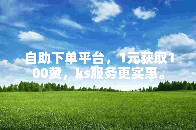 自助下单平台，1元获取100赞，ks服务更实惠。