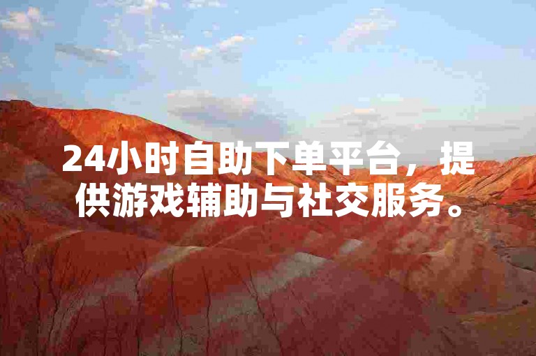 24小时自助下单平台，提供游戏辅助与社交服务。