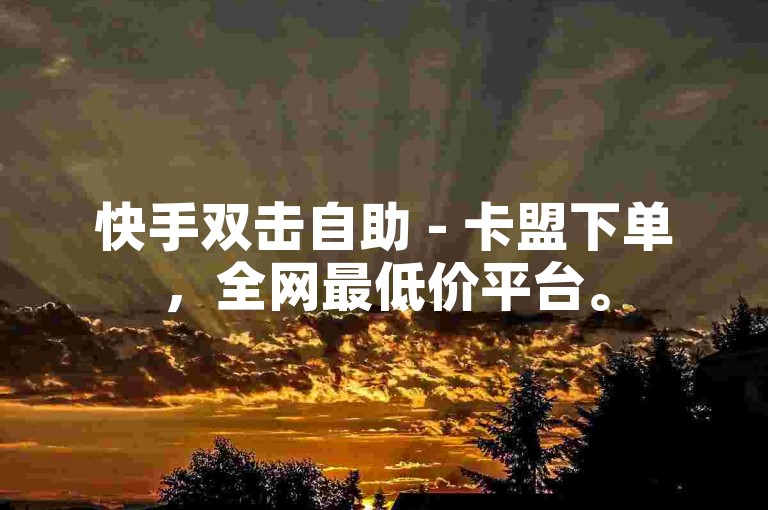 快手双击自助 - 卡盟下单，全网最低价平台。