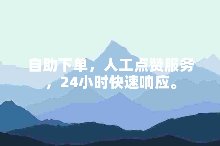 自助下单，人工点赞服务，24小时快速响应。