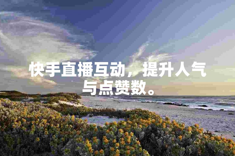 快手直播互动，提升人气与点赞数。