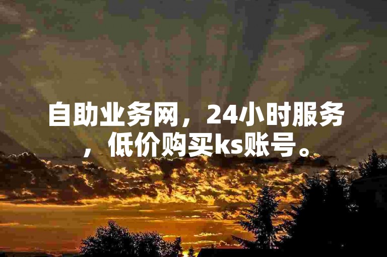 自助业务网，24小时服务，低价购买ks账号。