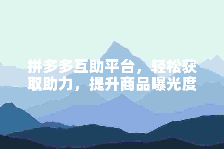 拼多多互助平台，轻松获取助力，提升商品曝光度。