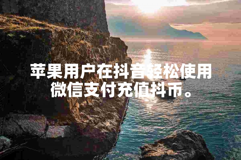 苹果用户在抖音轻松使用微信支付充值抖币。