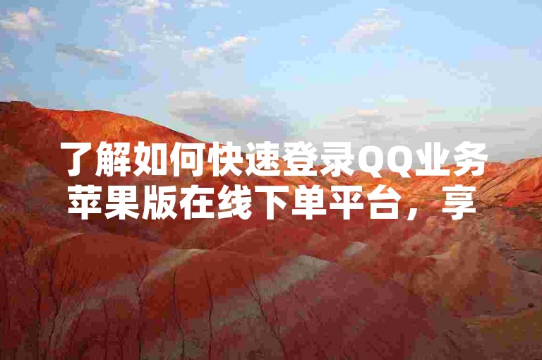了解如何快速登录QQ业务苹果版在线下单平台，享受便捷服务。