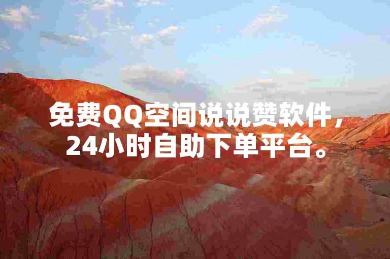 免费QQ空间说说赞软件，24小时自助下单平台。