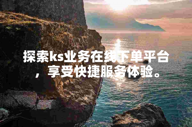 探索ks业务在线下单平台，享受快捷服务体验。