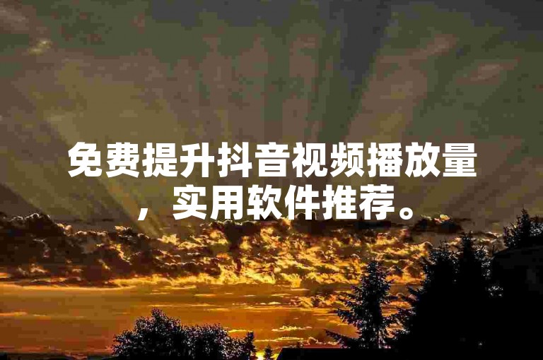 免费提升抖音视频播放量，实用软件推荐。