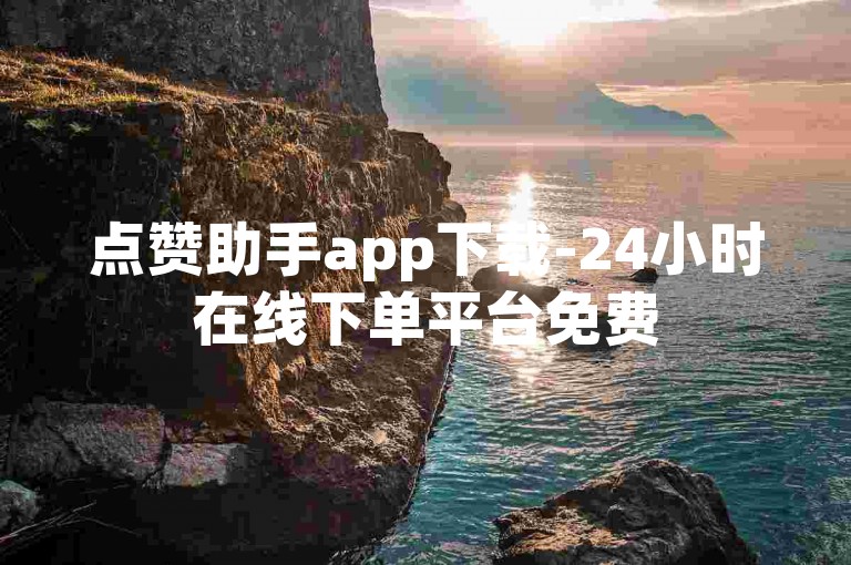 点赞助手app下载-24小时在线下单平台免费