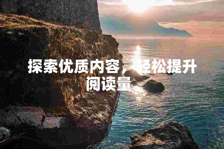 探索优质内容，轻松提升阅读量。