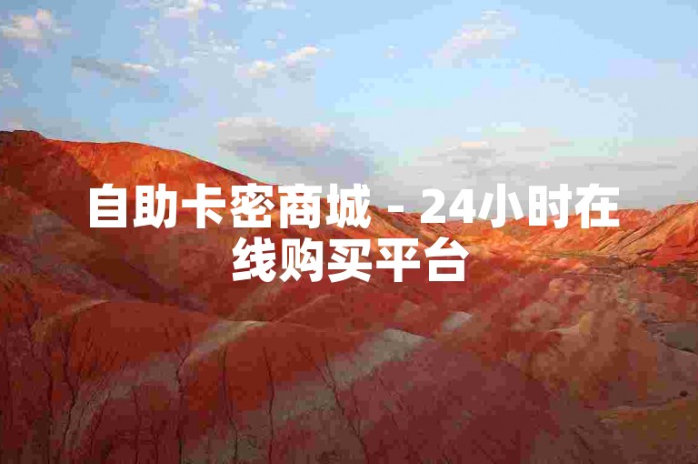 自助卡密商城 - 24小时在线购买平台