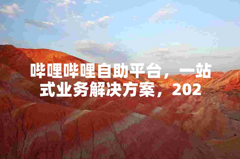 哔哩哔哩自助平台，一站式业务解决方案，2025必备技能！