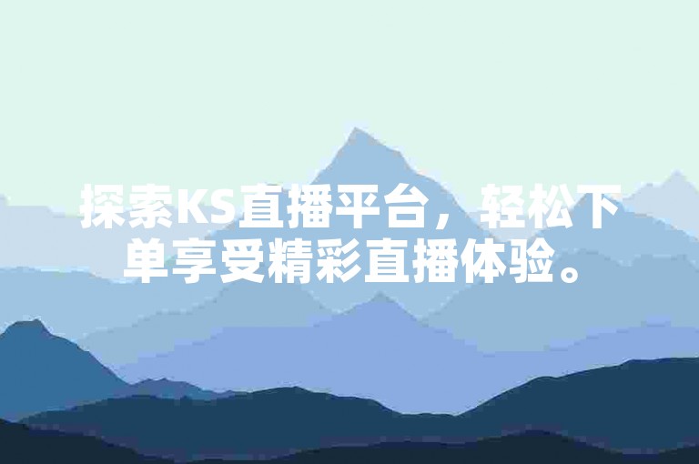 探索KS直播平台，轻松下单享受精彩直播体验。