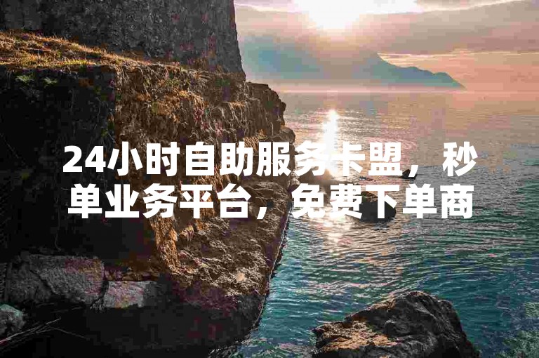 24小时自助服务卡盟，秒单业务平台，免费下单商城。