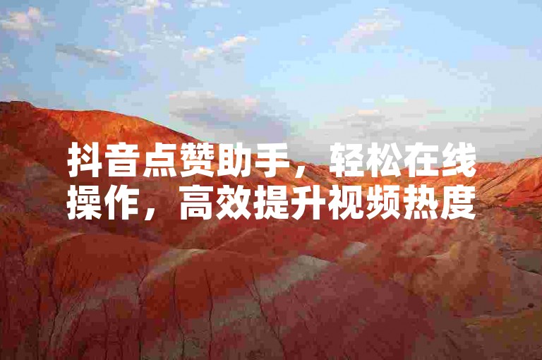 抖音点赞助手，轻松在线操作，高效提升视频热度。