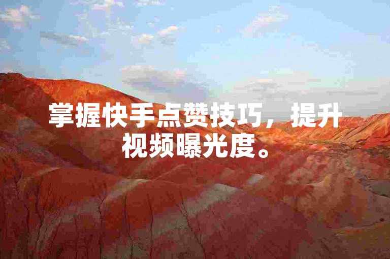 掌握快手点赞技巧，提升视频曝光度。