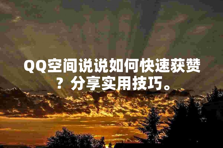 QQ空间说说如何快速获赞？分享实用技巧。