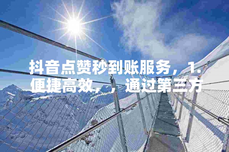 抖音点赞秒到账服务，1. 便捷高效，，通过第三方平台，用户可快速增加视频点赞数，提升曝光度。，2. 极速到账，，下单后短时间内即可显著增加点赞数，全天候无间断运营。，3. 安全可靠，，采用安全合规方式提供服务，保障账号安全。，4. 超低价格，，相比市场其他平台，提供更具竞争力的价格，适合预算有限的用户。