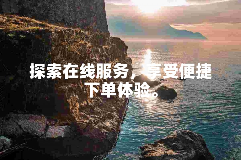 探索在线服务，享受便捷下单体验。