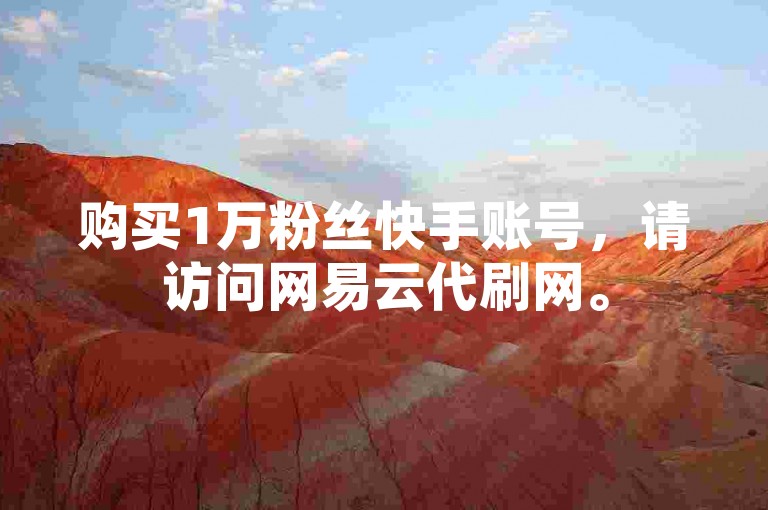 购买1万粉丝快手账号，请访问网易云代刷网。