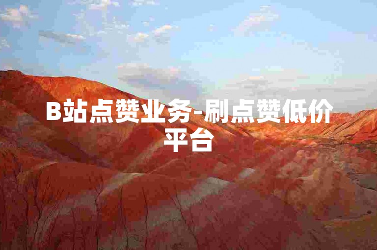 B站点赞业务-刷点赞低价平台