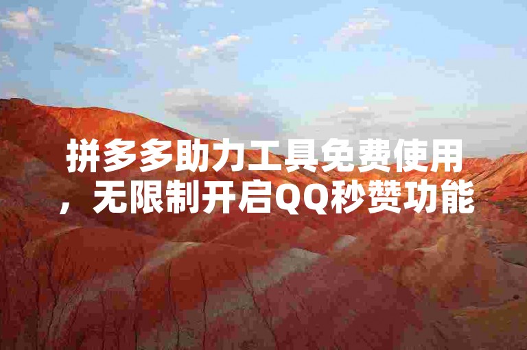 拼多多助力工具免费使用，无限制开启QQ秒赞功能。