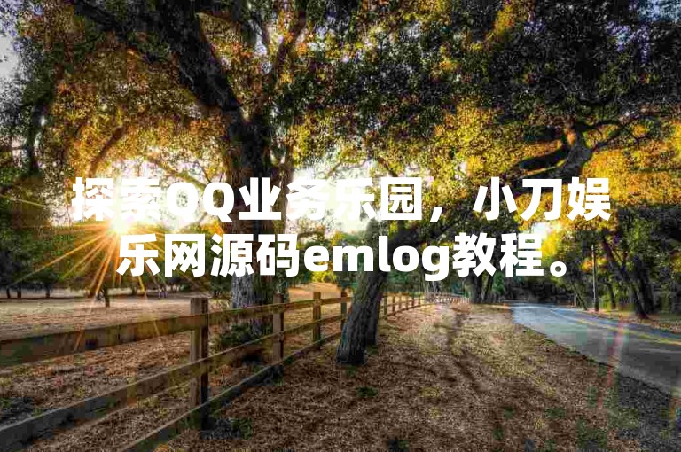 探索QQ业务乐园，小刀娱乐网源码emlog教程。