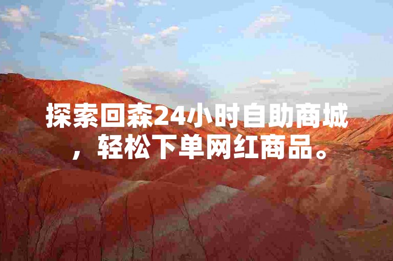 探索回森24小时自助商城，轻松下单网红商品。