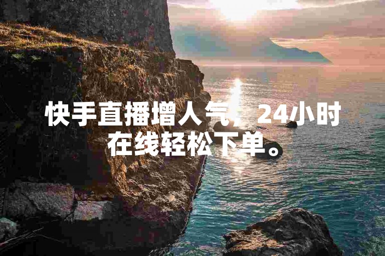快手直播增人气，24小时在线轻松下单。