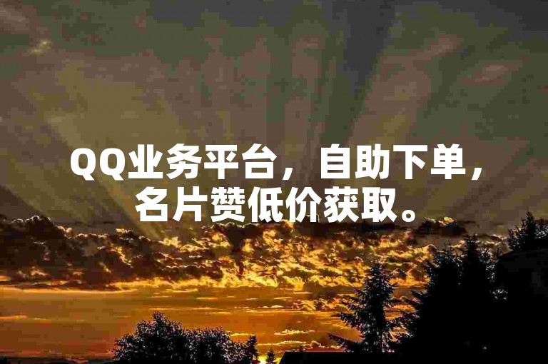 QQ业务平台，自助下单，名片赞低价获取。