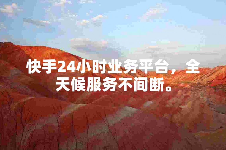 快手24小时业务平台，全天候服务不间断。