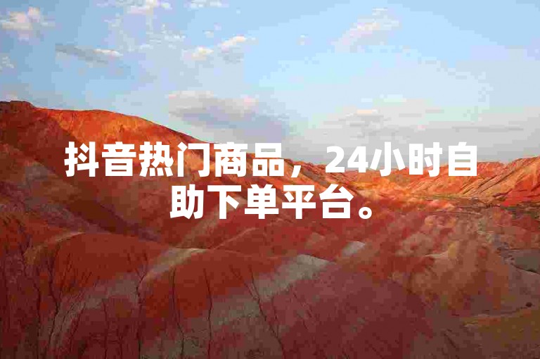 抖音热门商品，24小时自助下单平台。