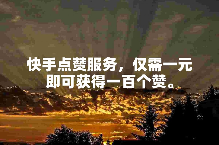 快手点赞服务，仅需一元即可获得一百个赞。