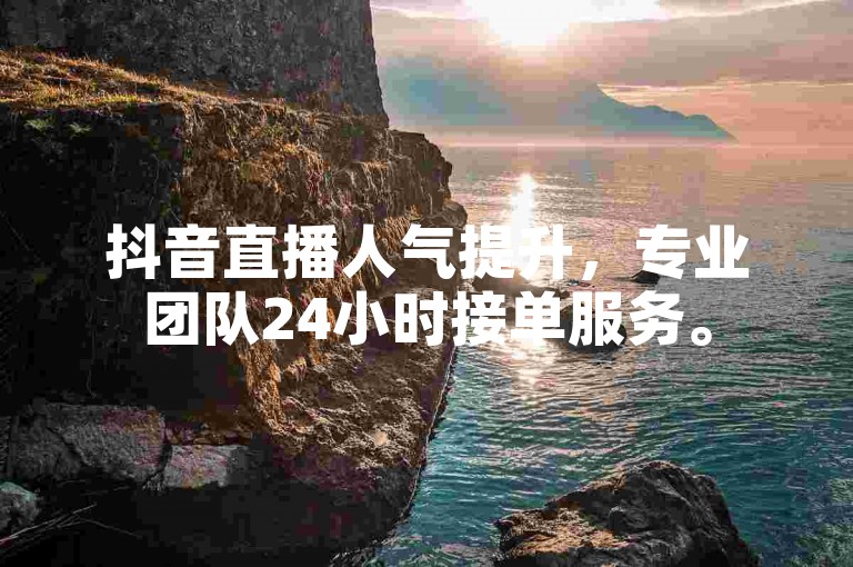 抖音直播人气提升，专业团队24小时接单服务。