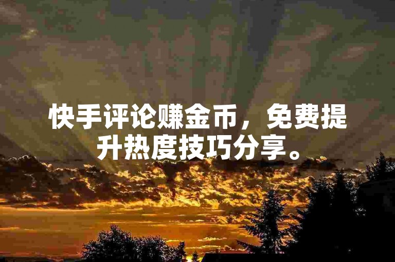 快手评论赚金币，免费提升热度技巧分享。