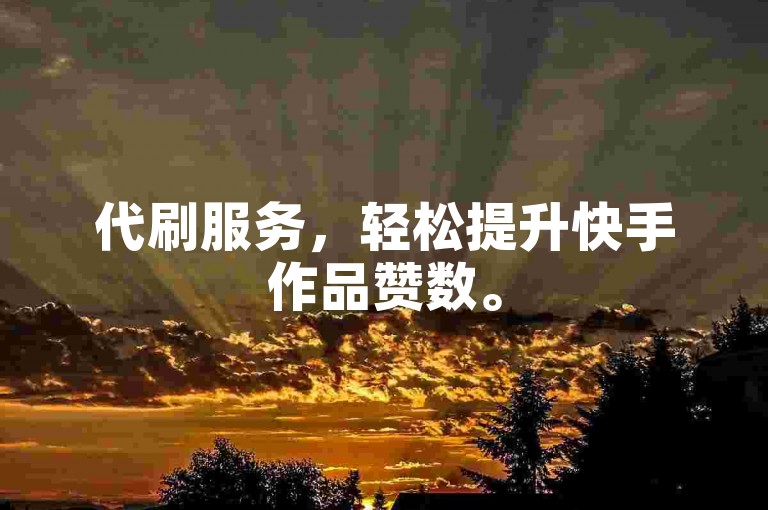代刷服务，轻松提升快手作品赞数。