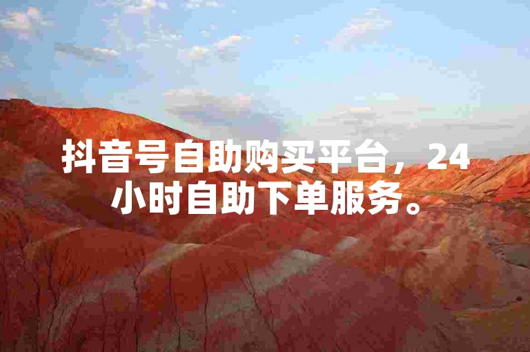 抖音号自助购买平台，24小时自助下单服务。