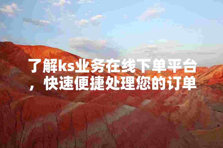 了解ks业务在线下单平台，快速便捷处理您的订单需求。