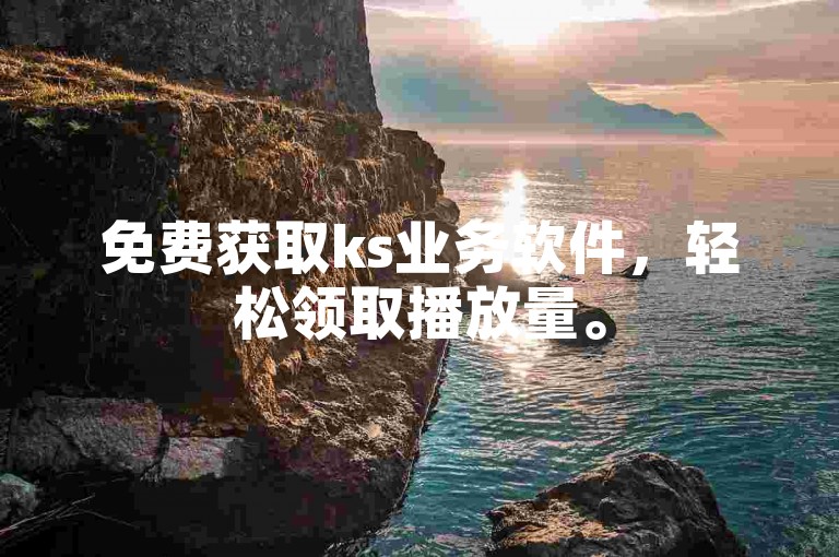 免费获取ks业务软件，轻松领取播放量。