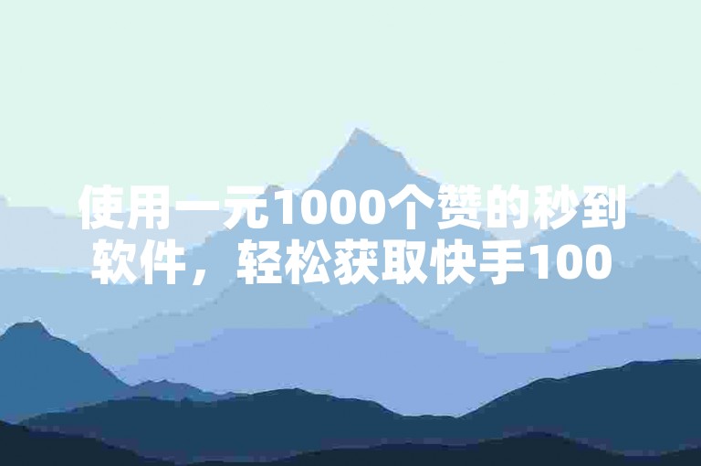 使用一元1000个赞的秒到软件，轻松获取快手100个赞。