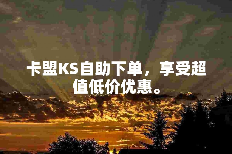 卡盟KS自助下单，享受超值低价优惠。