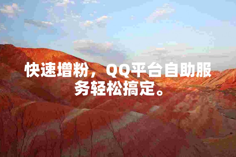 快速增粉，QQ平台自助服务轻松搞定。