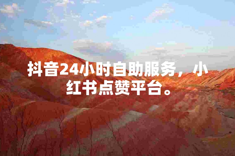 抖音24小时自助服务，小红书点赞平台。