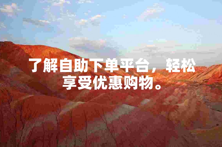 了解自助下单平台，轻松享受优惠购物。